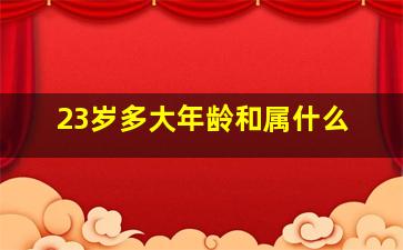 23岁多大年龄和属什么