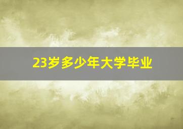 23岁多少年大学毕业