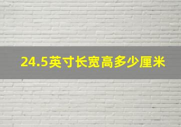 24.5英寸长宽高多少厘米