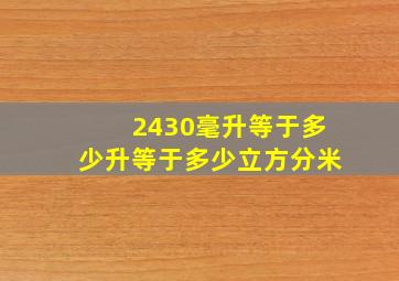 2430毫升等于多少升等于多少立方分米