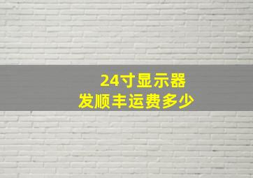 24寸显示器发顺丰运费多少