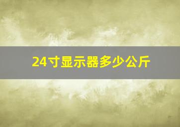 24寸显示器多少公斤