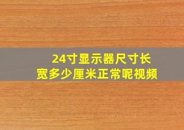 24寸显示器尺寸长宽多少厘米正常呢视频