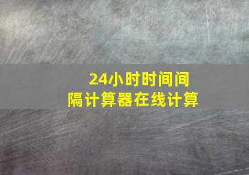 24小时时间间隔计算器在线计算