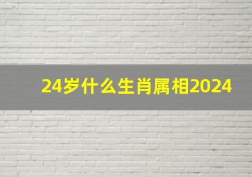 24岁什么生肖属相2024