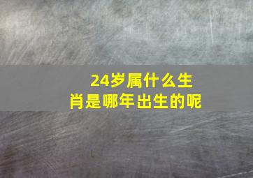 24岁属什么生肖是哪年出生的呢