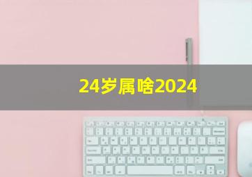 24岁属啥2024