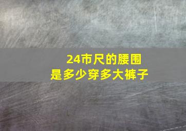 24市尺的腰围是多少穿多大裤子