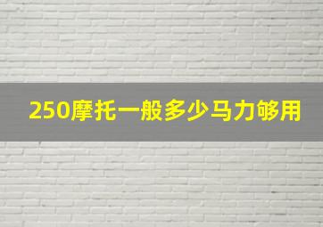 250摩托一般多少马力够用