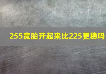 255宽胎开起来比225更稳吗