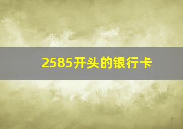 2585开头的银行卡