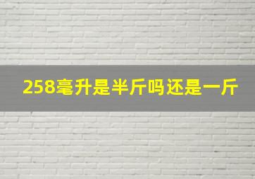 258毫升是半斤吗还是一斤