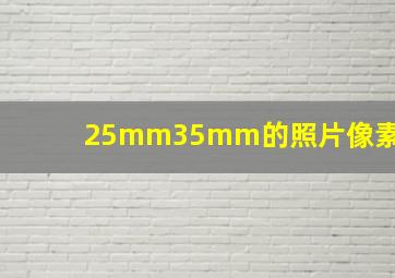 25mm35mm的照片像素