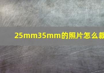 25mm35mm的照片怎么裁剪