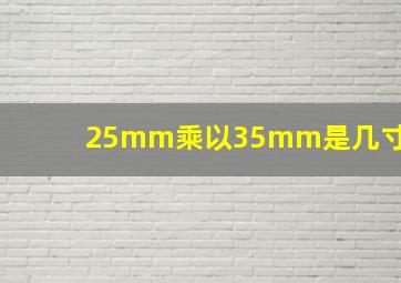 25mm乘以35mm是几寸