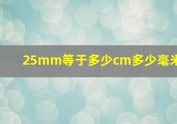 25mm等于多少cm多少毫米