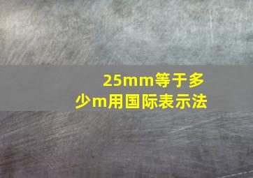 25mm等于多少m用国际表示法