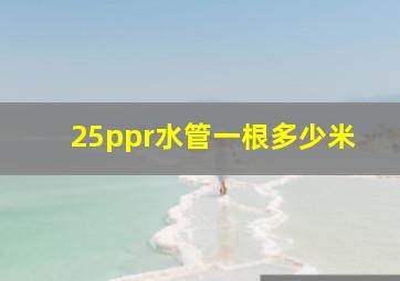 25ppr水管一根多少米