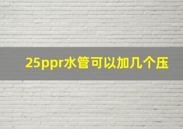 25ppr水管可以加几个压