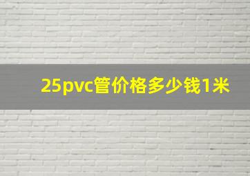 25pvc管价格多少钱1米