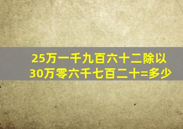 25万一千九百六十二除以30万零六千七百二十=多少