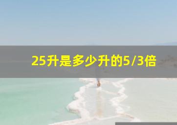 25升是多少升的5/3倍