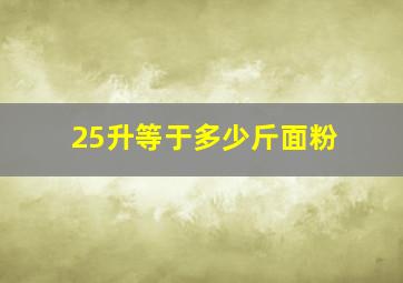 25升等于多少斤面粉