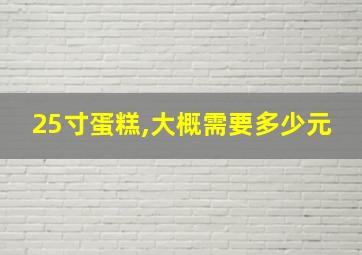 25寸蛋糕,大概需要多少元