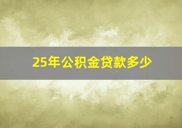 25年公积金贷款多少