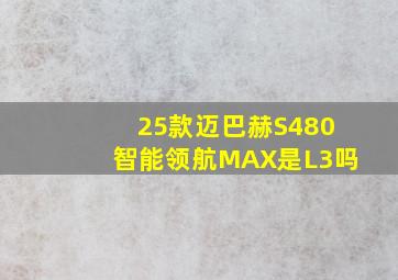 25款迈巴赫S480智能领航MAX是L3吗