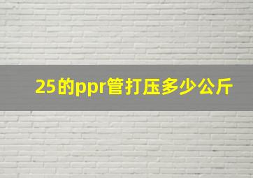 25的ppr管打压多少公斤