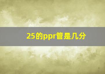 25的ppr管是几分