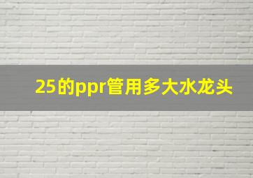 25的ppr管用多大水龙头