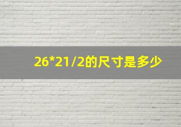 26*21/2的尺寸是多少