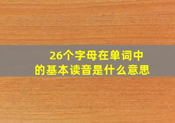 26个字母在单词中的基本读音是什么意思