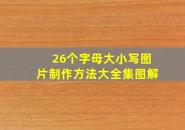 26个字母大小写图片制作方法大全集图解