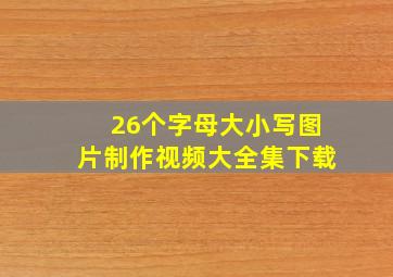 26个字母大小写图片制作视频大全集下载