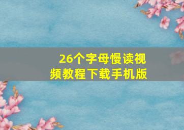 26个字母慢读视频教程下载手机版