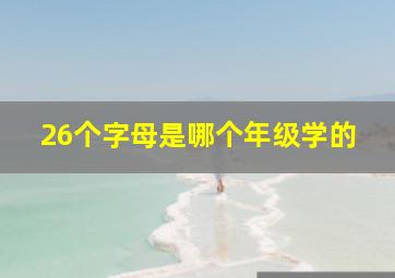 26个字母是哪个年级学的