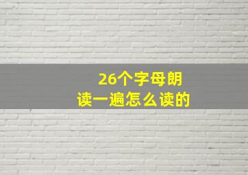 26个字母朗读一遍怎么读的