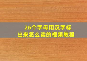 26个字母用汉字标出来怎么读的视频教程