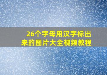 26个字母用汉字标出来的图片大全视频教程