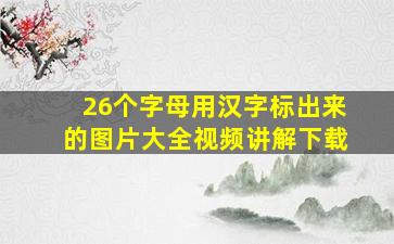 26个字母用汉字标出来的图片大全视频讲解下载