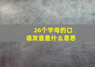 26个字母的口语发音是什么意思