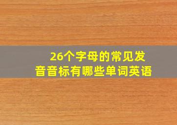 26个字母的常见发音音标有哪些单词英语