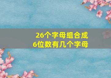 26个字母组合成6位数有几个字母