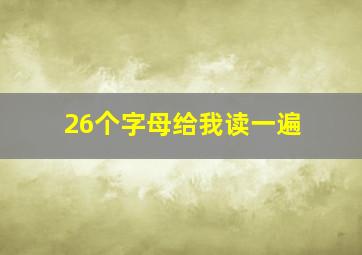 26个字母给我读一遍