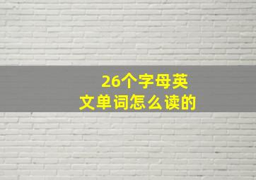 26个字母英文单词怎么读的