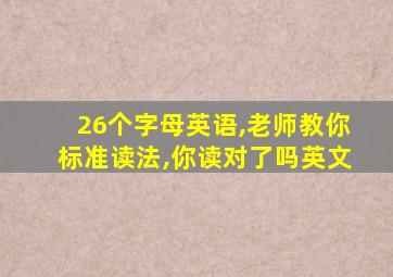 26个字母英语,老师教你标准读法,你读对了吗英文