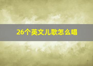 26个英文儿歌怎么唱